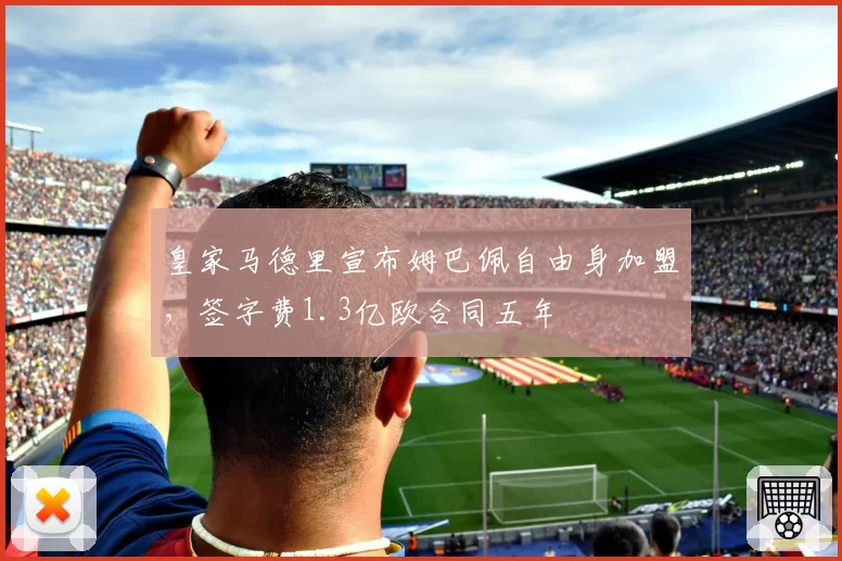 皇家马德里宣布姆巴佩自由身加盟，签字费1.3亿欧合同五年