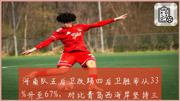 河南队五后卫改踢四后卫胜率从33%升至67%，对比青岛西海岸坚持三中卫连遭逆转