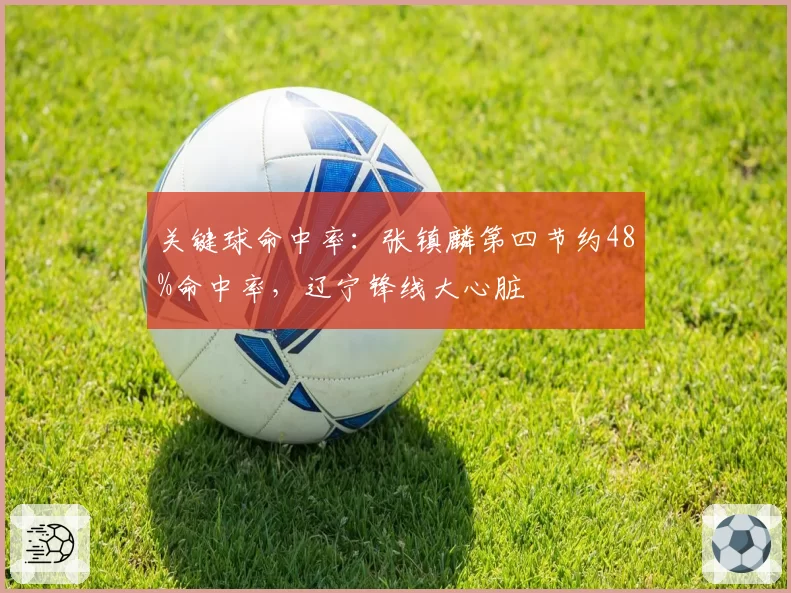 关键球命中率：张镇麟第四节约48%命中率，辽宁锋线大心脏