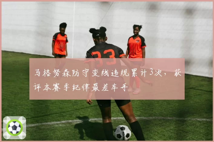马格努森防守变线违规累计3次，获评本赛季纪律最差车手