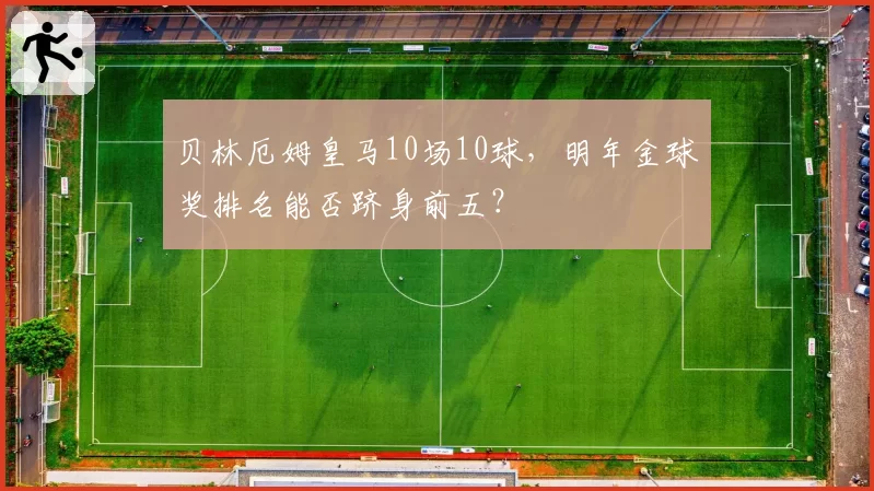 贝林厄姆皇马10场10球，明年金球奖排名能否跻身前五？