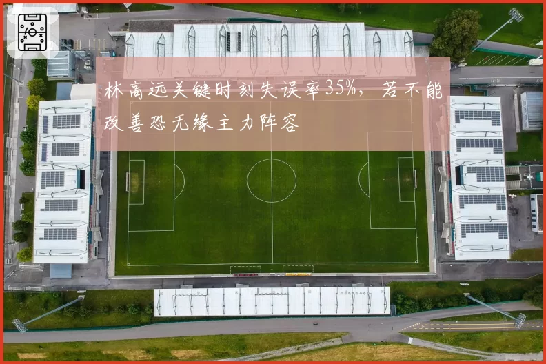 林高远关键时刻失误率35%，若不能改善恐无缘主力阵容