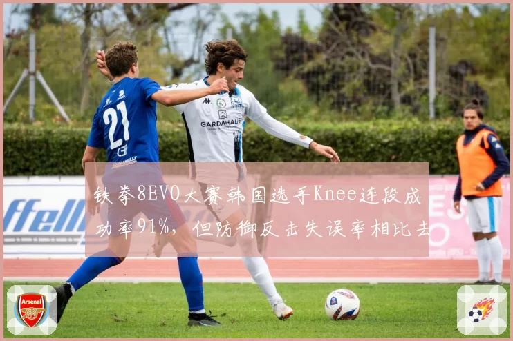 铁拳8EVO大赛韩国选手Knee连段成功率91%，但防御反击失误率相比去年增加5%