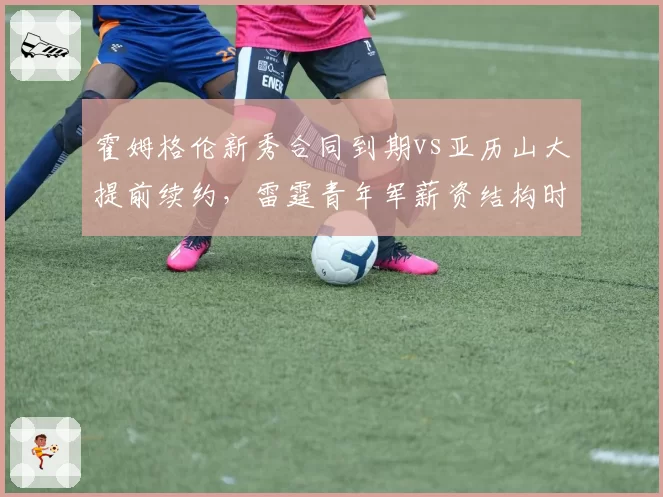 霍姆格伦新秀合同到期vs亚历山大提前续约，雷霆青年军薪资结构时间线
