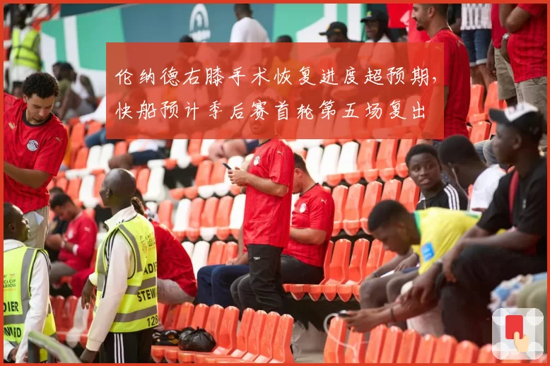 伦纳德右膝手术恢复进度超预期,快船预计季后赛首轮第五场复出