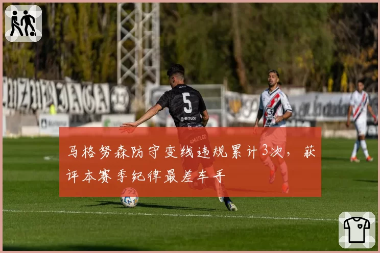 马格努森防守变线违规累计3次，获评本赛季纪律最差车手