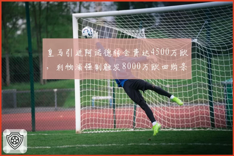 皇马引进阿诺德转会费达4500万欧，利物浦强制触发8000万欧回购条款引发争议