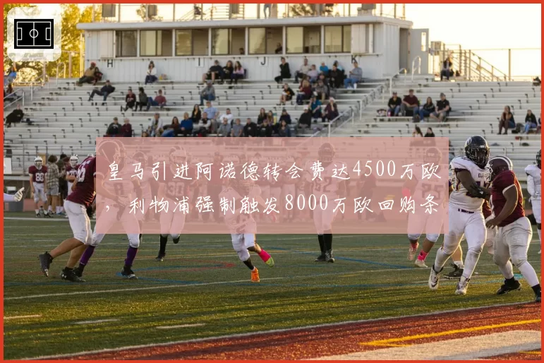 皇马引进阿诺德转会费达4500万欧，利物浦强制触发8000万欧回购条款引发争议