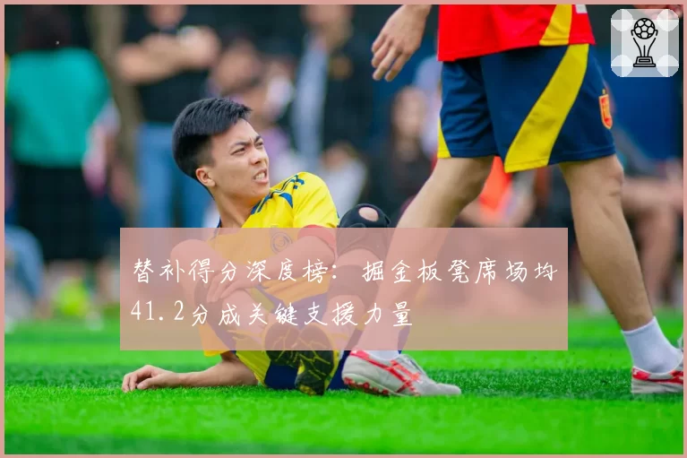 替补得分深度榜：掘金板凳席场均41.2分成关键支援力量