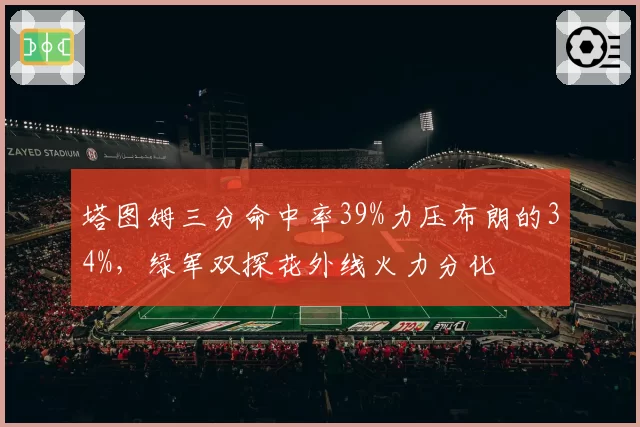 塔图姆三分命中率39%力压布朗的34%，绿军双探花外线火力分化